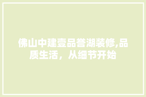 佛山中建壹品誉湖装修,品质生活，从细节开始 佛山中建壹品誉湖装修,品质生活，从细节开始 买房须知