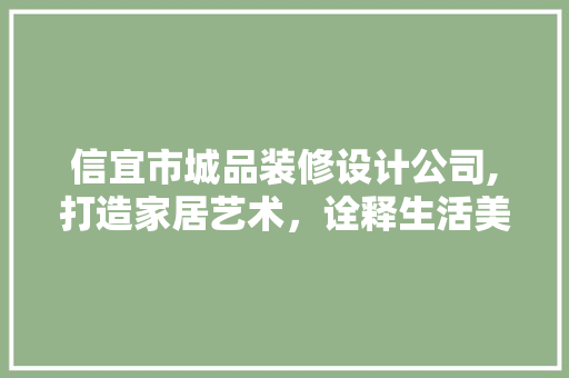 信宜市城品装修设计公司,打造家居艺术，诠释生活美学 信宜市城品装修设计公司,打造家居艺术，诠释生活美学 家居装饰