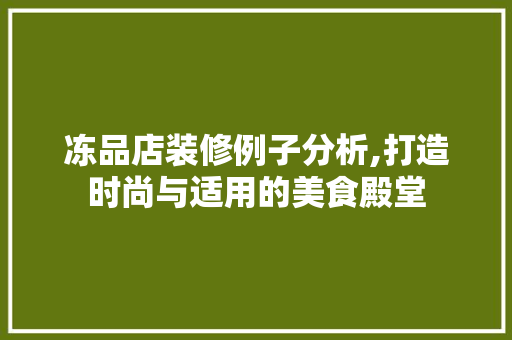 冻品店装修例子分析,打造时尚与适用的美食殿堂 冻品店装修例子分析,打造时尚与适用的美食殿堂 家居装饰
