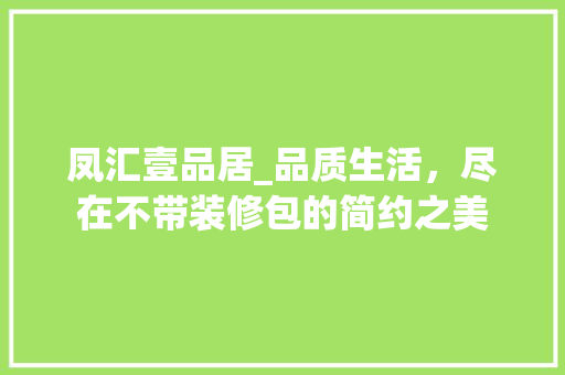 凤汇壹品居_品质生活，尽在不带装修包的简约之美 凤汇壹品居_品质生活，尽在不带装修包的简约之美 装修知识