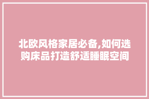 北欧风格家居必备,如何选购床品打造舒适睡眠空间 北欧风格家居必备,如何选购床品打造舒适睡眠空间 二手房