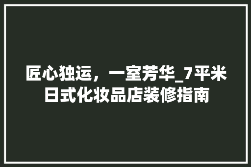 匠心独运，一室芳华_7平米日式化妆品店装修指南 匠心独运，一室芳华_7平米日式化妆品店装修指南 家居设计