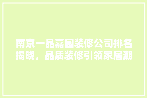 南京一品嘉园装修公司排名揭晓，品质装修引领家居潮流 南京一品嘉园装修公司排名揭晓，品质装修引领家居潮流 二手房