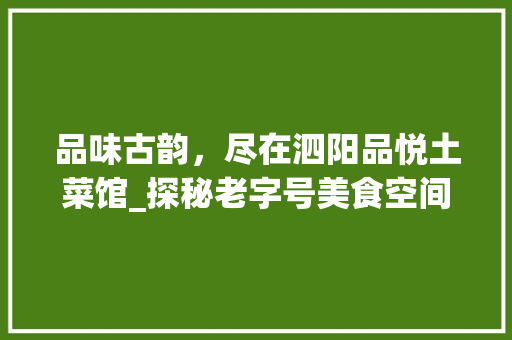品味古韵，尽在泗阳品悦土菜馆_探秘老字号美食空间 品味古韵，尽在泗阳品悦土菜馆_探秘老字号美食空间 二手房