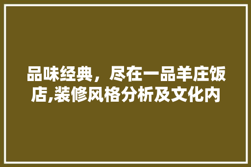 品味经典，尽在一品羊庄饭店,装修风格分析及文化内涵解读 品味经典，尽在一品羊庄饭店,装修风格分析及文化内涵解读 家居设计