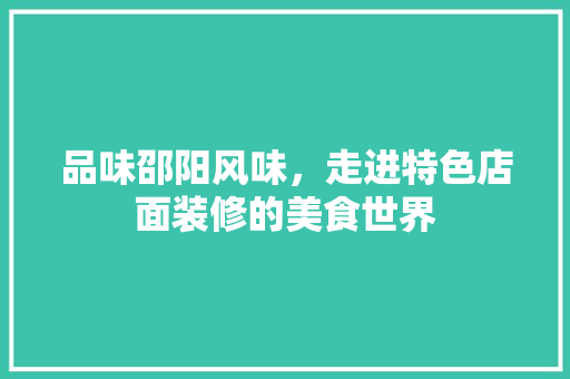 品味邵阳风味，走进特色店面装修的美食世界 品味邵阳风味，走进特色店面装修的美食世界 装修知识