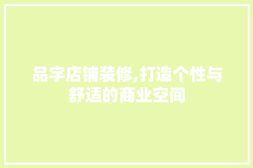 品字店铺装修,打造个性与舒适的商业空间 品字店铺装修,打造个性与舒适的商业空间 家居设计