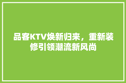 品客KTV焕新归来，重新装修引领潮流新风尚 品客KTV焕新归来，重新装修引领潮流新风尚 装修知识