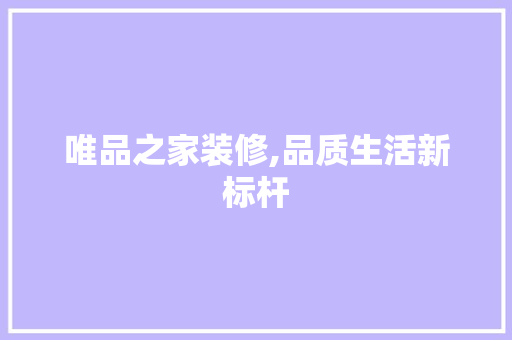 唯品之家装修,品质生活新标杆 唯品之家装修,品质生活新标杆 装修知识