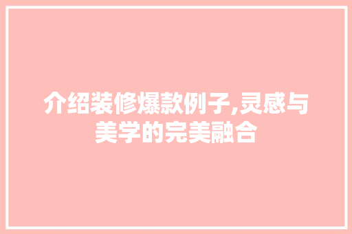 介绍装修爆款例子,灵感与美学的完美融合 介绍装修爆款例子,灵感与美学的完美融合 家居装饰