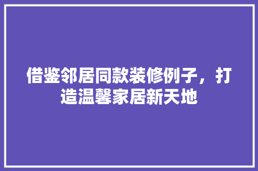 借鉴邻居同款装修例子，打造温馨家居新天地 借鉴邻居同款装修例子，打造温馨家居新天地 买房须知