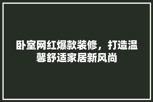 卧室网红爆款装修，打造温馨舒适家居新风尚 卧室网红爆款装修，打造温馨舒适家居新风尚 装修知识