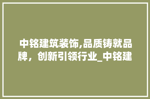 中铭建筑装饰,品质铸就品牌，创新引领行业_中铭建筑装饰 中铭建筑装饰,品质铸就品牌，创新引领行业_中铭建筑装饰 买房须知