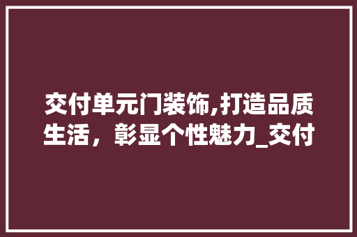 交付单元门装饰,打造品质生活，彰显个性魅力_交付单元门装饰 交付单元门装饰,打造品质生活，彰显个性魅力_交付单元门装饰 装修知识