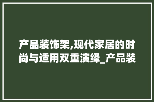 产品装饰架,现代家居的时尚与适用双重演绎_产品装饰架 产品装饰架,现代家居的时尚与适用双重演绎_产品装饰架 家居设计