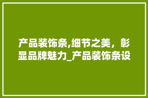 产品装饰条,细节之美，彰显品牌魅力_产品装饰条设计 产品装饰条,细节之美，彰显品牌魅力_产品装饰条设计 装修知识