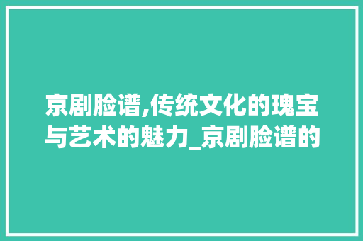 京剧脸谱,传统文化的瑰宝与艺术的魅力_京剧脸谱的装饰 京剧脸谱,传统文化的瑰宝与艺术的魅力_京剧脸谱的装饰 装修知识
