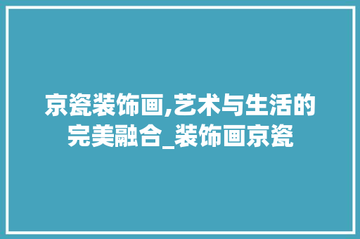 京瓷装饰画,艺术与生活的完美融合_装饰画京瓷 京瓷装饰画,艺术与生活的完美融合_装饰画京瓷 二手房