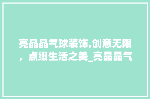 亮晶晶气球装饰,创意无限，点缀生活之美_亮晶晶气球装饰 亮晶晶气球装饰,创意无限，点缀生活之美_亮晶晶气球装饰 家居设计