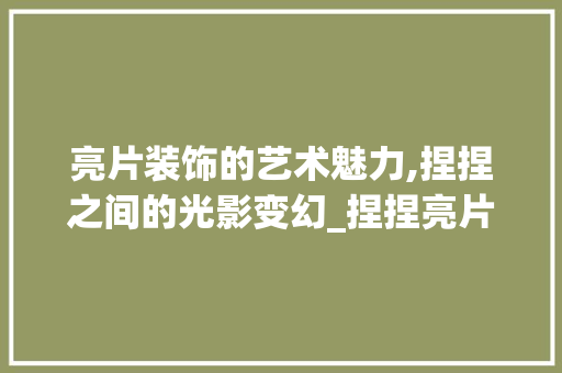 亮片装饰的艺术魅力,捏捏之间的光影变幻_捏捏亮片装饰 亮片装饰的艺术魅力,捏捏之间的光影变幻_捏捏亮片装饰 家居装饰