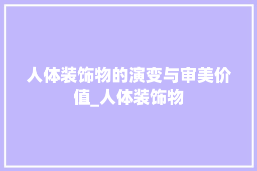 人体装饰物的演变与审美价值_人体装饰物 人体装饰物的演变与审美价值_人体装饰物 家居装饰