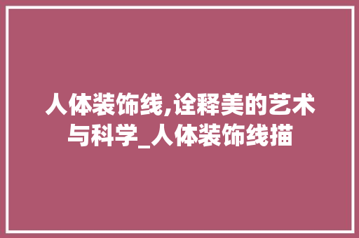 人体装饰线,诠释美的艺术与科学_人体装饰线描 人体装饰线,诠释美的艺术与科学_人体装饰线描 买房须知