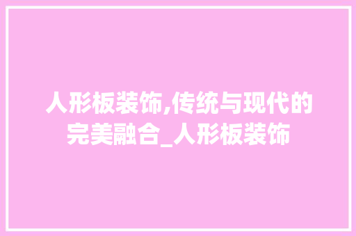 人形板装饰,传统与现代的完美融合_人形板装饰 人形板装饰,传统与现代的完美融合_人形板装饰 家居装饰