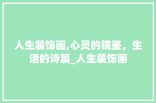 人生装饰画,心灵的镜鉴，生活的诗篇_人生装饰画 人生装饰画,心灵的镜鉴，生活的诗篇_人生装饰画 家居装饰