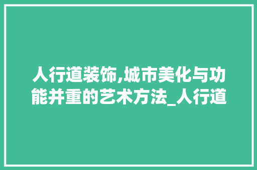 人行道装饰,城市美化与功能并重的艺术方法_人行道装饰 人行道装饰,城市美化与功能并重的艺术方法_人行道装饰 装修知识