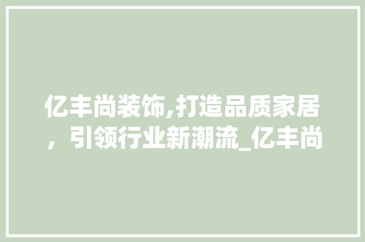 亿丰尚装饰,打造品质家居，引领行业新潮流_亿丰尚装饰 亿丰尚装饰,打造品质家居，引领行业新潮流_亿丰尚装饰 买房须知