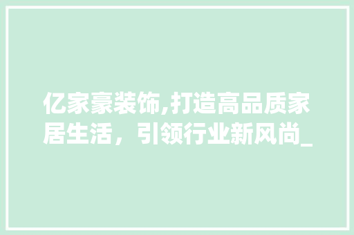 亿家豪装饰,打造高品质家居生活，引领行业新风尚_亿家豪装饰 亿家豪装饰,打造高品质家居生活，引领行业新风尚_亿家豪装饰 装修知识