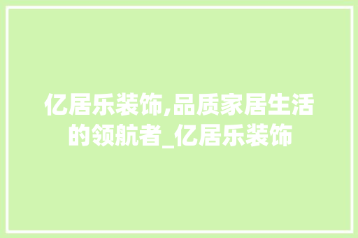 亿居乐装饰,品质家居生活的领航者_亿居乐装饰 亿居乐装饰,品质家居生活的领航者_亿居乐装饰 装修知识