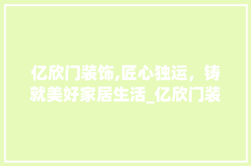 亿欣门装饰,匠心独运，铸就美好家居生活_亿欣门装饰 亿欣门装饰,匠心独运，铸就美好家居生活_亿欣门装饰 二手房