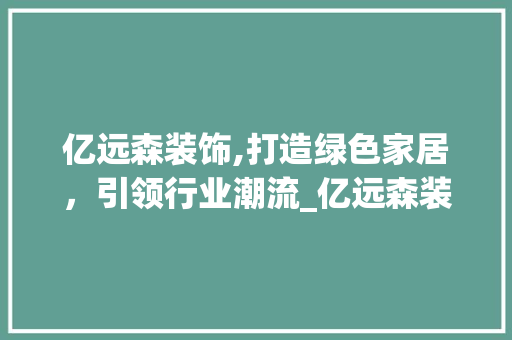 亿远森装饰,打造绿色家居，引领行业潮流_亿远森装饰 亿远森装饰,打造绿色家居，引领行业潮流_亿远森装饰 家居设计