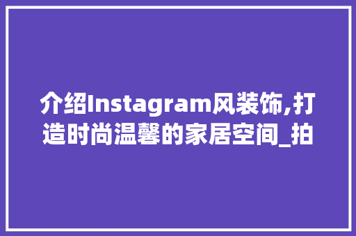 介绍Instagram风装饰,打造时尚温馨的家居空间_拍摄ins风装饰 介绍Instagram风装饰,打造时尚温馨的家居空间_拍摄ins风装饰 二手房