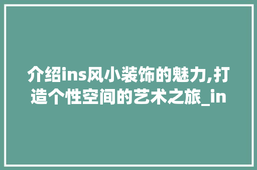 介绍ins风小装饰的魅力,打造个性空间的艺术之旅_ins风小装饰 介绍ins风小装饰的魅力,打造个性空间的艺术之旅_ins风小装饰 买房须知
