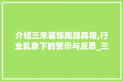 介绍三禾装饰跑路真相,行业乱象下的警示与反思_三禾装饰跑路 介绍三禾装饰跑路真相,行业乱象下的警示与反思_三禾装饰跑路 二手房