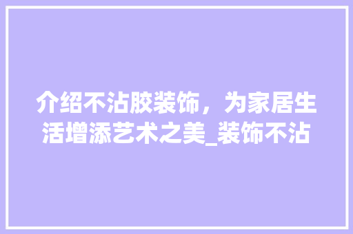 介绍不沾胶装饰，为家居生活增添艺术之美_装饰不沾胶 介绍不沾胶装饰，为家居生活增添艺术之美_装饰不沾胶 二手房