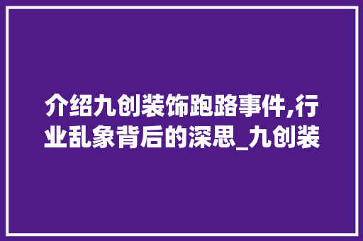 介绍九创装饰跑路事件,行业乱象背后的深思_九创装饰跑路 介绍九创装饰跑路事件,行业乱象背后的深思_九创装饰跑路 装修知识