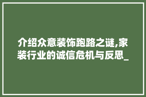 介绍众意装饰跑路之谜,家装行业的诚信危机与反思_众意装饰跑路 介绍众意装饰跑路之谜,家装行业的诚信危机与反思_众意装饰跑路 家居装饰