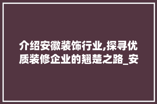 介绍安徽装饰行业,探寻优质装修企业的翘楚之路_安徽装饰排名 介绍安徽装饰行业,探寻优质装修企业的翘楚之路_安徽装饰排名 二手房