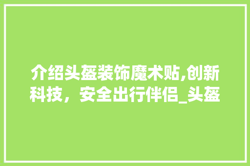 介绍头盔装饰魔术贴,创新科技，安全出行伴侣_头盔装饰魔术贴 介绍头盔装饰魔术贴,创新科技，安全出行伴侣_头盔装饰魔术贴 二手房