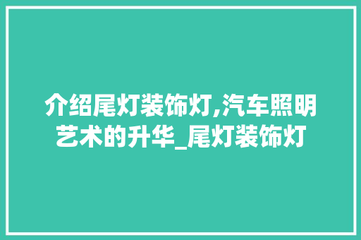 介绍尾灯装饰灯,汽车照明艺术的升华_尾灯装饰灯 介绍尾灯装饰灯,汽车照明艺术的升华_尾灯装饰灯 二手房