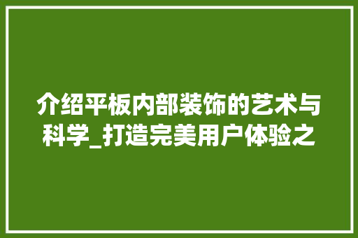 介绍平板内部装饰的艺术与科学_打造完美用户体验之旅_平板内部装饰 介绍平板内部装饰的艺术与科学_打造完美用户体验之旅_平板内部装饰 装修知识