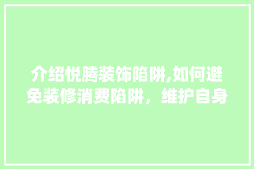 介绍悦腾装饰陷阱,如何避免装修消费陷阱，维护自身权益_悦腾装饰坑 介绍悦腾装饰陷阱,如何避免装修消费陷阱，维护自身权益_悦腾装饰坑 买房须知
