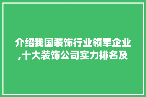介绍我国装饰行业领军企业,十大装饰公司实力排名及亮点分析_装饰前十公司 介绍我国装饰行业领军企业,十大装饰公司实力排名及亮点分析_装饰前十公司 家居装饰