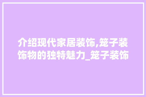 介绍现代家居装饰,笼子装饰物的独特魅力_笼子装饰物 介绍现代家居装饰,笼子装饰物的独特魅力_笼子装饰物 买房须知
