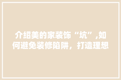 介绍美的家装饰“坑”,如何避免装修陷阱，打造理想家园_美的家装饰坑 介绍美的家装饰“坑”,如何避免装修陷阱，打造理想家园_美的家装饰坑 二手房