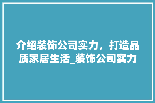 介绍装饰公司实力，打造品质家居生活_装饰公司实力 介绍装饰公司实力，打造品质家居生活_装饰公司实力 家居设计