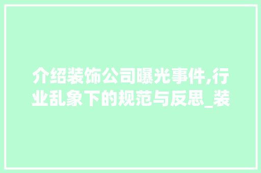 介绍装饰公司曝光事件,行业乱象下的规范与反思_装饰公司曝光 介绍装饰公司曝光事件,行业乱象下的规范与反思_装饰公司曝光 二手房